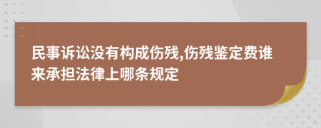 民事诉讼没有构成伤残,伤残鉴定费谁来承担法律上哪条规定