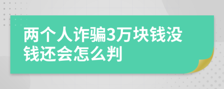 两个人诈骗3万块钱没钱还会怎么判