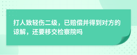 打人致轻伤二级，已赔偿并得到对方的谅解，还要移交检察院吗