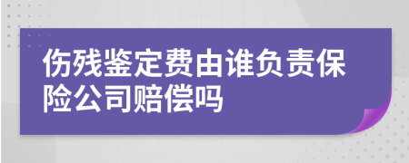 伤残鉴定费由谁负责保险公司赔偿吗