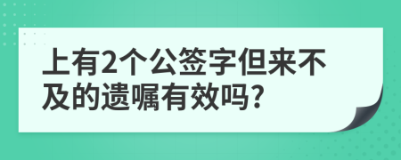 上有2个公签字但来不及的遗嘱有效吗?