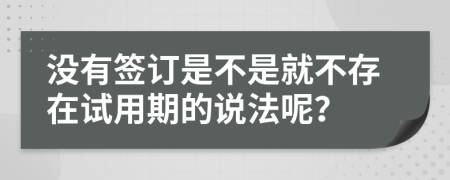 没有签订是不是就不存在试用期的说法呢？