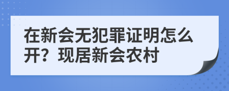 在新会无犯罪证明怎么开？现居新会农村