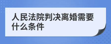 人民法院判决离婚需要什么条件