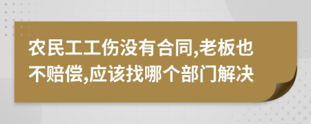 农民工工伤没有合同,老板也不赔偿,应该找哪个部门解决