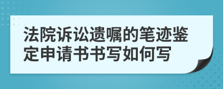 法院诉讼遗嘱的笔迹鉴定申请书书写如何写