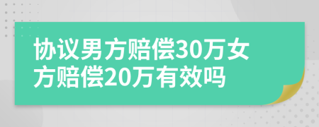 协议男方赔偿30万女方赔偿20万有效吗
