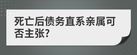 死亡后债务直系亲属可否主张?