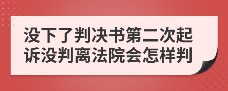 没下了判决书第二次起诉没判离法院会怎样判