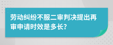 劳动纠纷不服二审判决提出再审申请时效是多长？