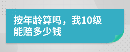按年龄算吗，我10级能赔多少钱