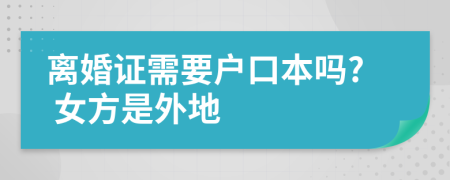 离婚证需要户口本吗? 女方是外地