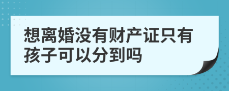 想离婚没有财产证只有孩子可以分到吗