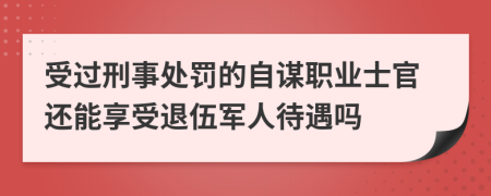 受过刑事处罚的自谋职业士官还能享受退伍军人待遇吗