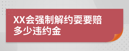 XX会强制解约耍要赔多少违约金