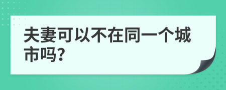 夫妻可以不在同一个城市吗？