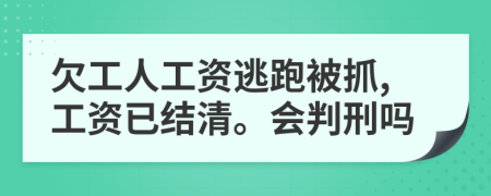 欠工人工资逃跑被抓,工资已结清。会判刑吗