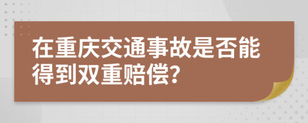 在重庆交通事故是否能得到双重赔偿？