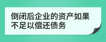 倒闭后企业的资产如果不足以偿还债务