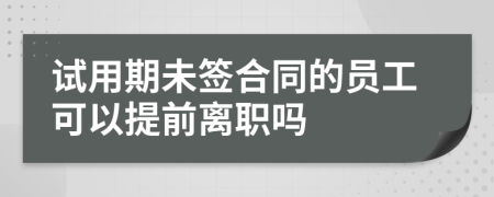 试用期未签合同的员工可以提前离职吗