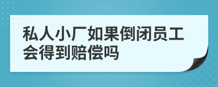 私人小厂如果倒闭员工会得到赔偿吗