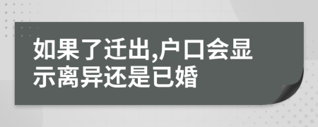 如果了迁出,户口会显示离异还是已婚