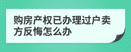 购房产权已办理过户卖方反悔怎么办