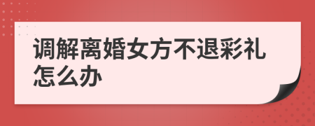 调解离婚女方不退彩礼怎么办