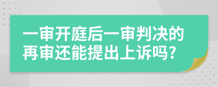 一审开庭后一审判决的再审还能提出上诉吗?