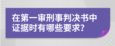 在第一审刑事判决书中证据时有哪些要求？