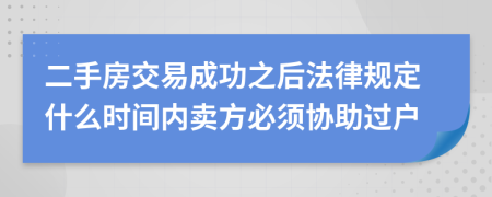 二手房交易成功之后法律规定什么时间内卖方必须协助过户