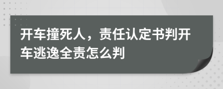 开车撞死人，责任认定书判开车逃逸全责怎么判