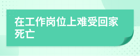 在工作岗位上难受回家死亡