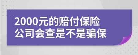 2000元的赔付保险公司会查是不是骗保