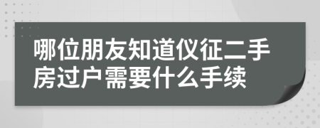 哪位朋友知道仪征二手房过户需要什么手续