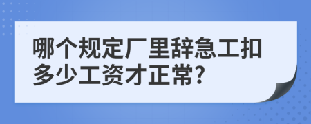 哪个规定厂里辞急工扣多少工资才正常?