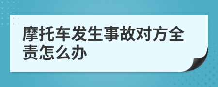 摩托车发生事故对方全责怎么办