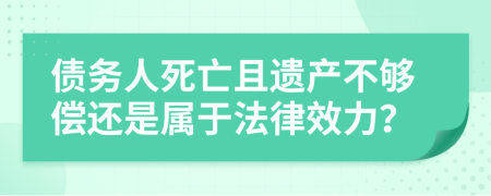 债务人死亡且遗产不够偿还是属于法律效力？