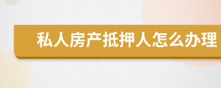 私人房产抵押人怎么办理