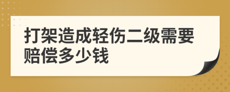 打架造成轻伤二级需要赔偿多少钱