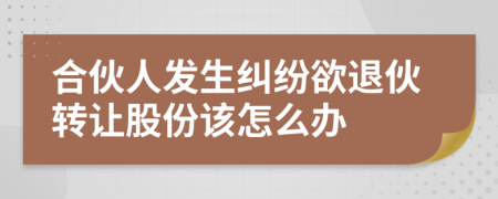 合伙人发生纠纷欲退伙转让股份该怎么办