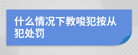 什么情况下教唆犯按从犯处罚