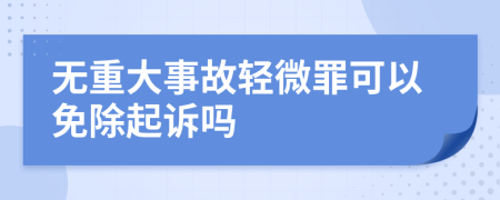 无重大事故轻微罪可以免除起诉吗