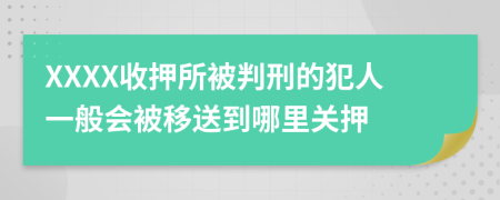 XXXX收押所被判刑的犯人一般会被移送到哪里关押