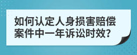 如何认定人身损害赔偿案件中一年诉讼时效？