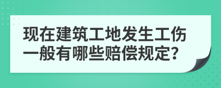 现在建筑工地发生工伤一般有哪些赔偿规定？