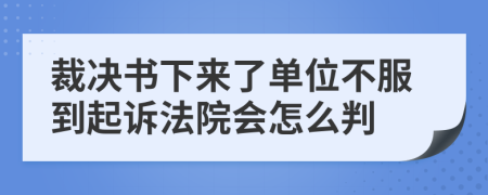 裁决书下来了单位不服到起诉法院会怎么判