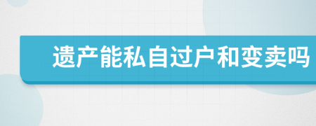 遗产能私自过户和变卖吗