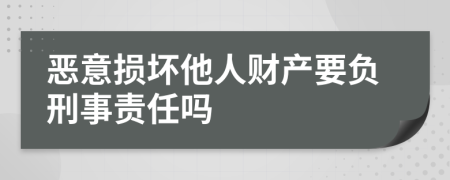 恶意损坏他人财产要负刑事责任吗