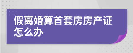 假离婚算首套房房产证怎么办